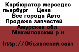 Карбюратор мерседес пьербург  › Цена ­ 45 000 - Все города Авто » Продажа запчастей   . Амурская обл.,Михайловский р-н